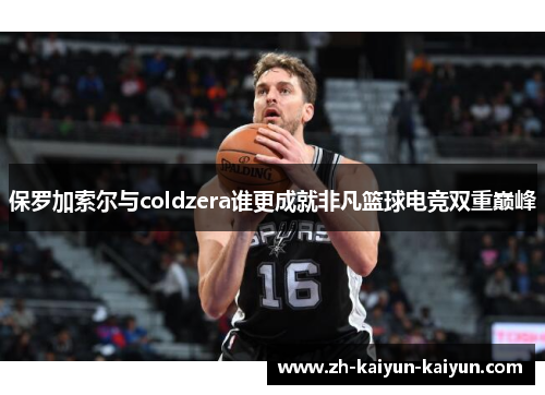 保罗加索尔与coldzera谁更成就非凡篮球电竞双重巅峰
