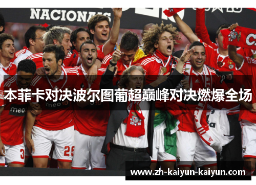 本菲卡对决波尔图葡超巅峰对决燃爆全场